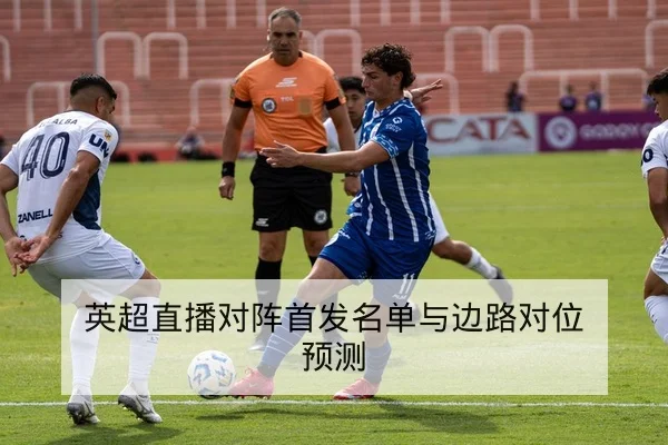 英超直播对阵首发名单与边路对位预测